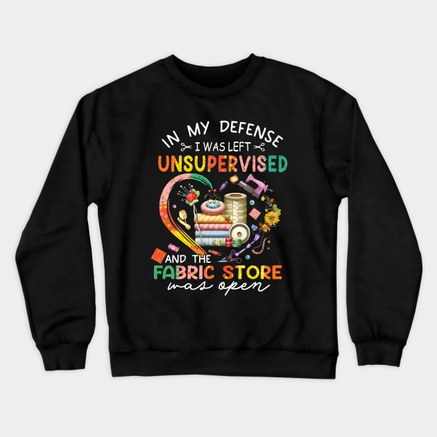 In My Defense I was Left Unsupervised And The Fabric Store Was Open, Funny Quilting Lover Saying, Mother's Day Crewneck Sweatshirt by artbyGreen